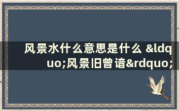 风景水什么意思是什么 “风景旧曾谙”的“谙”是什么意思